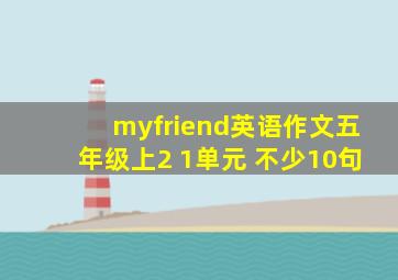 myfriend英语作文五年级上2 1单元 不少10句